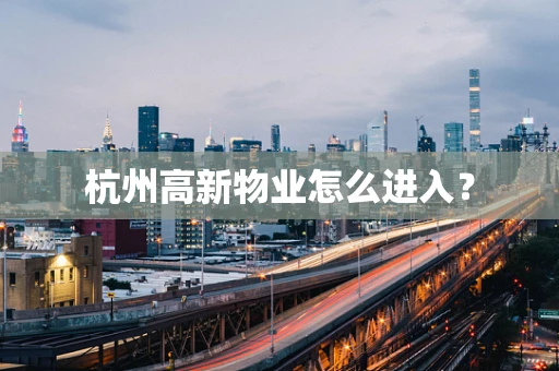 杭州高新物业怎么进入？