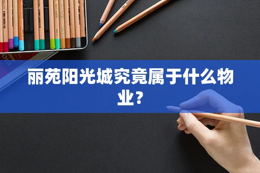 丽苑阳光城究竟属于什么物业？