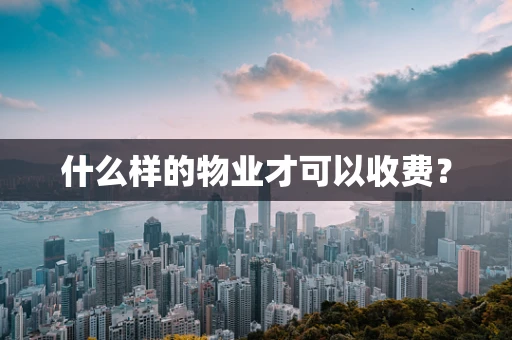 什么样的物业才可以收费？