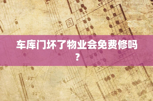 车库门坏了物业会免费修吗？