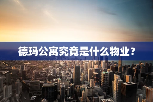 德玛公寓究竟是什么物业？