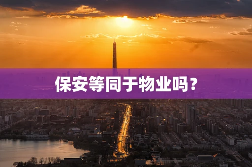 保安等同于物业吗？