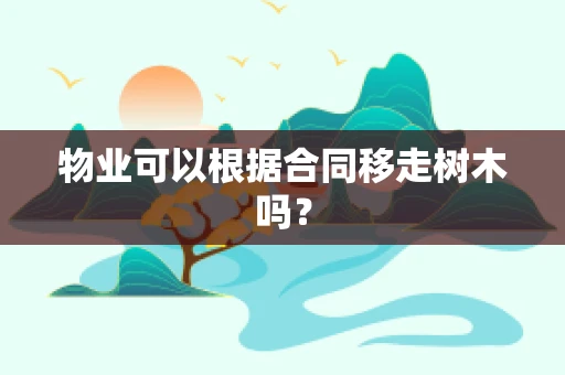 物业可以根据合同移走树木吗？