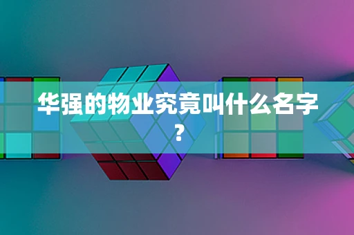 华强的物业究竟叫什么名字？