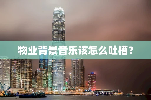 物业背景音乐该怎么吐槽？