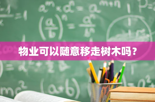 物业可以随意移走树木吗？