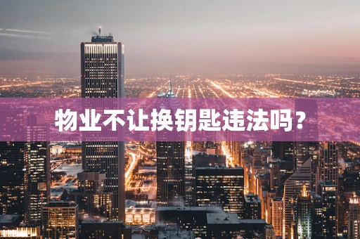 物业不让换钥匙违法吗？