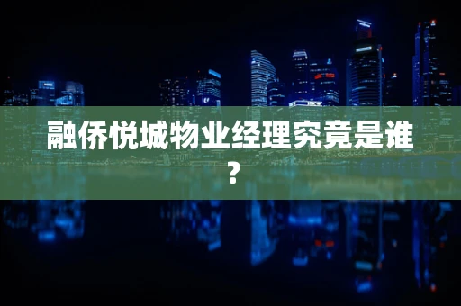 融侨悦城物业经理究竟是谁？