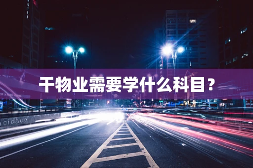 干物业需要学什么科目？