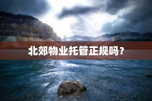 北郊物业托管正规吗？