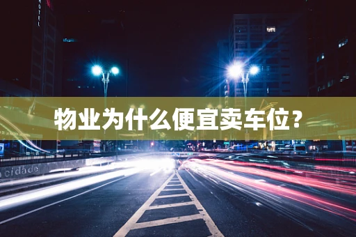 物业为什么便宜卖车位？