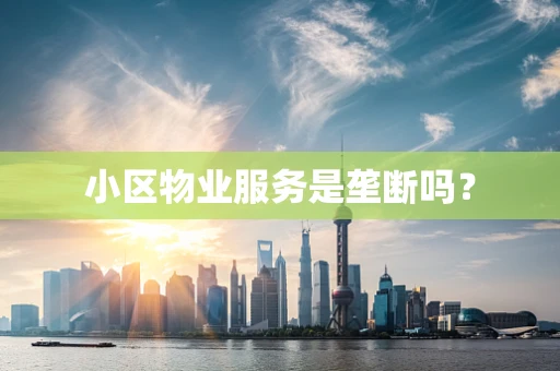 小区物业服务是垄断吗？