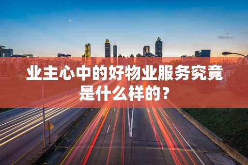 业主心中的好物业服务究竟是什么样的？