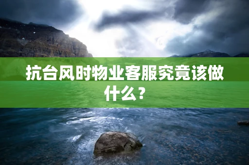 抗台风时物业客服究竟该做什么？