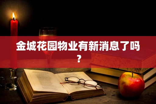 金城花园物业有新消息了吗？
