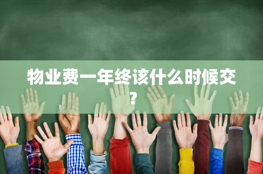 物业费一年终该什么时候交？