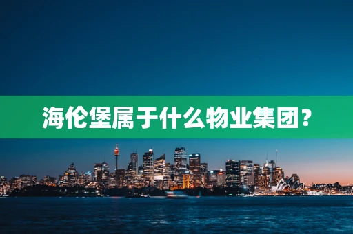 海伦堡属于什么物业集团？