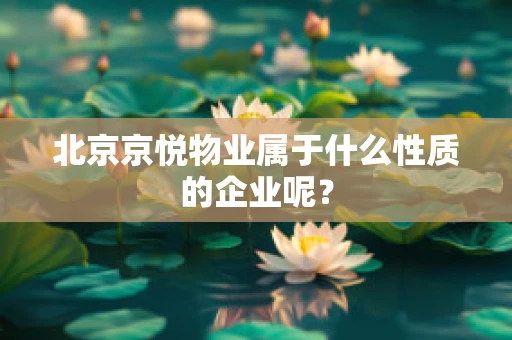 北京京悦物业属于什么性质的企业呢？