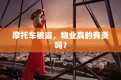 摩托车被盗，物业真的有责吗？