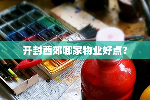 开封西郊哪家物业好点？