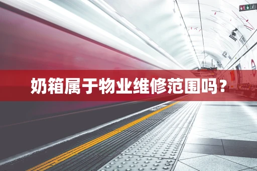 奶箱属于物业维修范围吗？