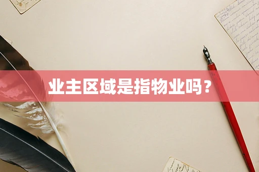业主区域是指物业吗？