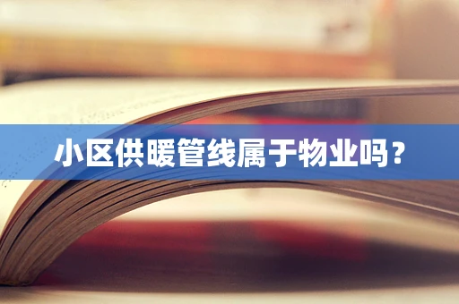 小区供暖管线属于物业吗？