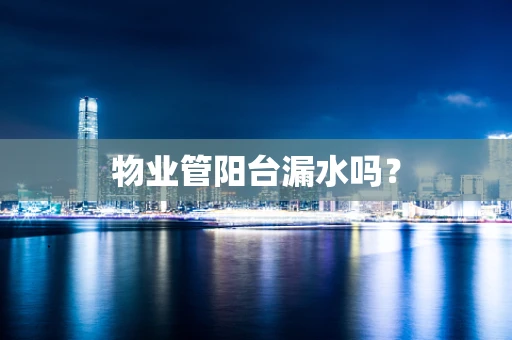 物业管阳台漏水吗？