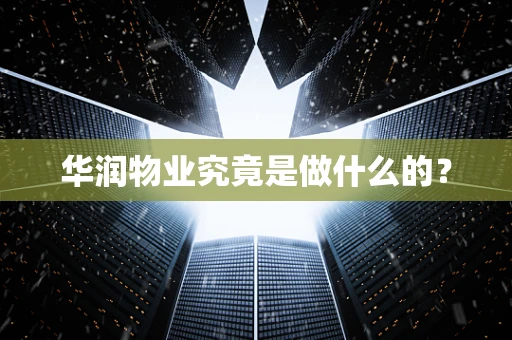 华润物业究竟是做什么的？
