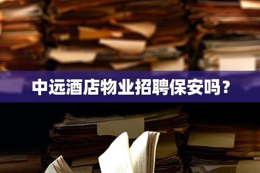 中远酒店物业招聘保安吗？