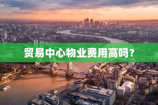贸易中心物业费用高吗？