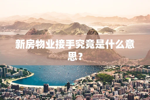 新房物业接手究竟是什么意思？