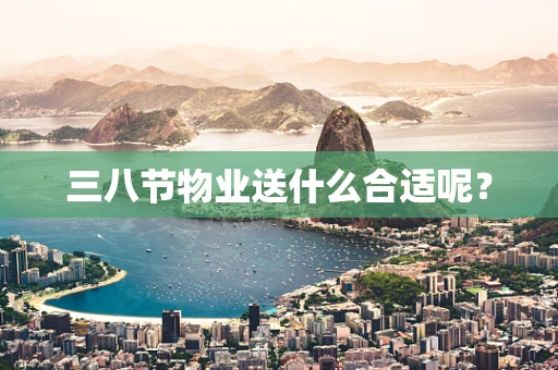 三八节物业送什么合适呢？