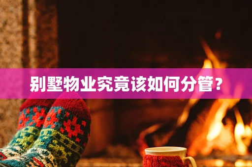 别墅物业究竟该如何分管？
